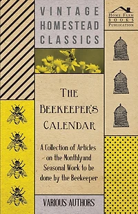 the Beekeeper's Calendar - A Collection of Articles on Monthly and Seasonal Work to Be Done by Beekeeper