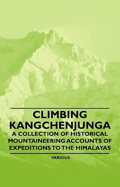 Climbing Kangchenjunga - A Collection of Historical Mountaineering Accounts Expeditions to the Himalayas