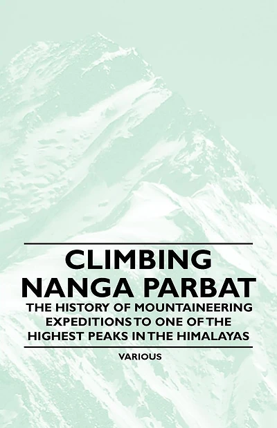 Climbing Nanga Parbat - the History of Mountaineering Expeditions to One Highest Peaks Himalayas