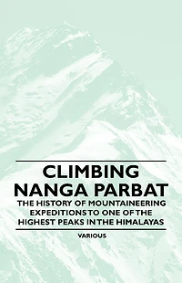 Climbing Nanga Parbat - the History of Mountaineering Expeditions to One Highest Peaks Himalayas