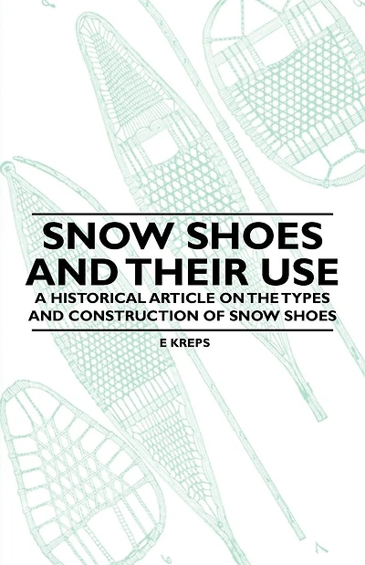 Snow Shoes and Their Use - A Historical Article on the Types and Construction of Snow Shoes