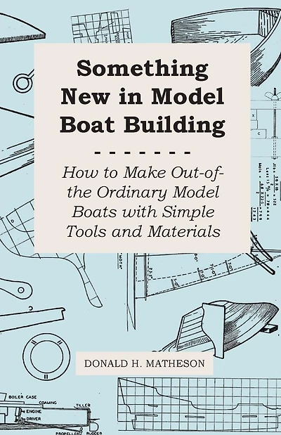 Something New in Model Boat Building - How to Make Out-of-the Ordinary Model Boats with Simple Tools and Materials