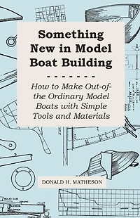 Something New in Model Boat Building - How to Make Out-of-the Ordinary Model Boats with Simple Tools and Materials