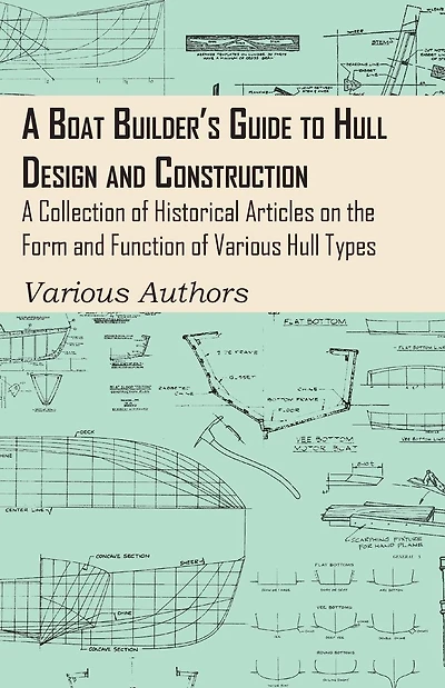 A Boat Builder's Guide to Hull Design and Construction - Collection of Historical Articles on the Form Function Various Types