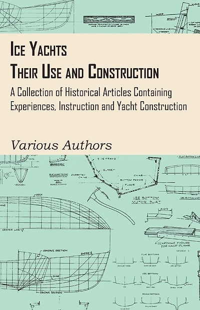 Ice Yachts - Their Use and Construction A Collection of Historical Articles Containing Experiences, Instruction Yacht