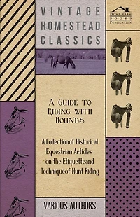 A Guide to Riding with Hounds - Collection of Historical Equestrian Articles on the Etiquette and Technique Hunt