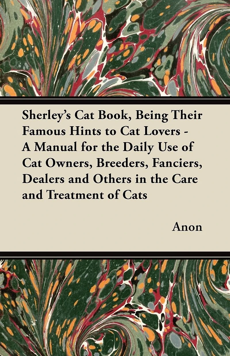 Sherley's Cat Book, Being Their Famous Hints to Lovers - A Manual for the Daily Use of Owners, Breeders, Fanciers, Dealers and Others Care Treatment Cats