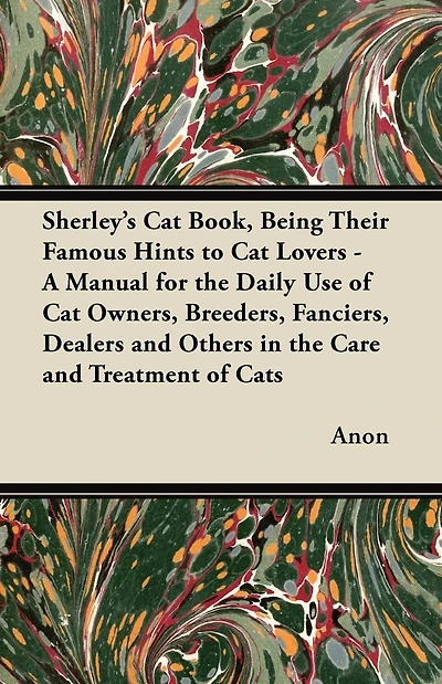 Sherley's Cat Book, Being Their Famous Hints to Lovers - A Manual for the Daily Use of Owners, Breeders, Fanciers, Dealers and Others Care Treatment Cats