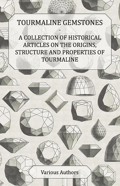 Tourmaline Gemstones - A Collection of Historical Articles on the Origins, Structure and Properties