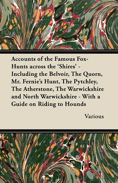 Accounts of the Famous Fox-Hunts Across 'Shires' - Including Belvoir, Quorn, Mr. Fernie's Hunt, Pytchley, Atherstone, Warwicks
