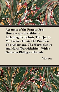Accounts of the Famous Fox-Hunts Across 'Shires' - Including Belvoir, Quorn, Mr. Fernie's Hunt, Pytchley, Atherstone, Warwicks