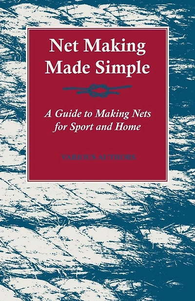 Net Making Made Simple - A Guide to Nets for Sport and Home