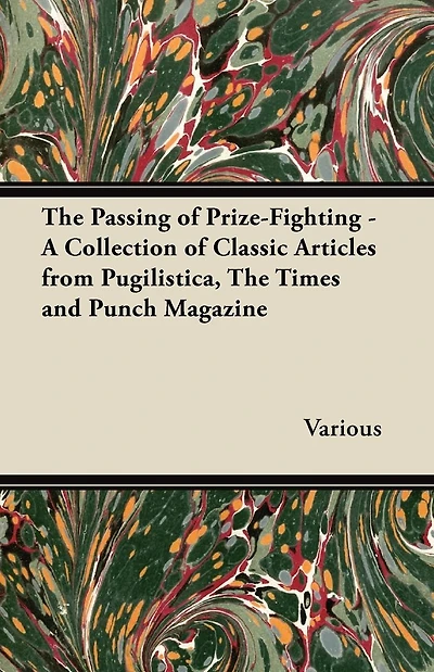 The Passing of Prize-Fighting - A Collection of Classic Articles from Pugilistica, the Times and Punch Magazine