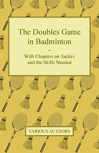 the Doubles Game Badminton - With Chapters on Tactics and Skills Needed
