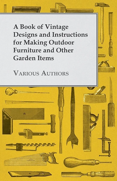 A Book of Vintage Designs and Instructions for Making Outdoor Furniture Other Garden Items