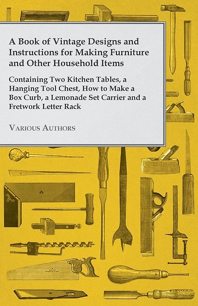 a Book of Vintage Designs and Instructions for Making Furniture Other Household Items - Containing Two Kitchen Tables, Hanging Tool Chest, How to Make Box Curb, Lemonade Set Carrier Fretwork Letter Rack