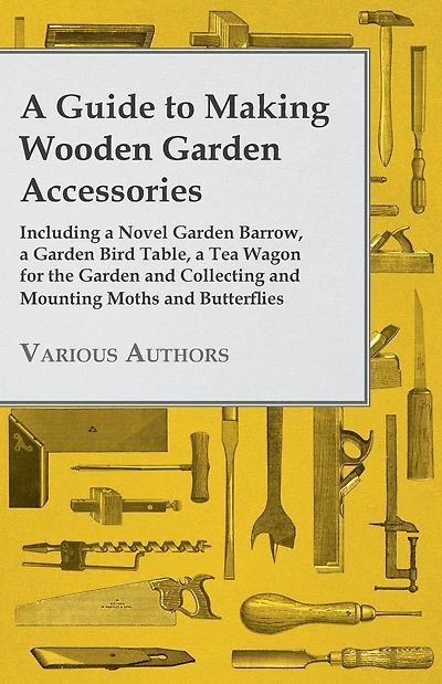 a Guide to Making Wooden Garden Accessories - Including Novel Barrow, Bird Table, Tea Wagon for the and Collecting Mounting Moths Butterflies