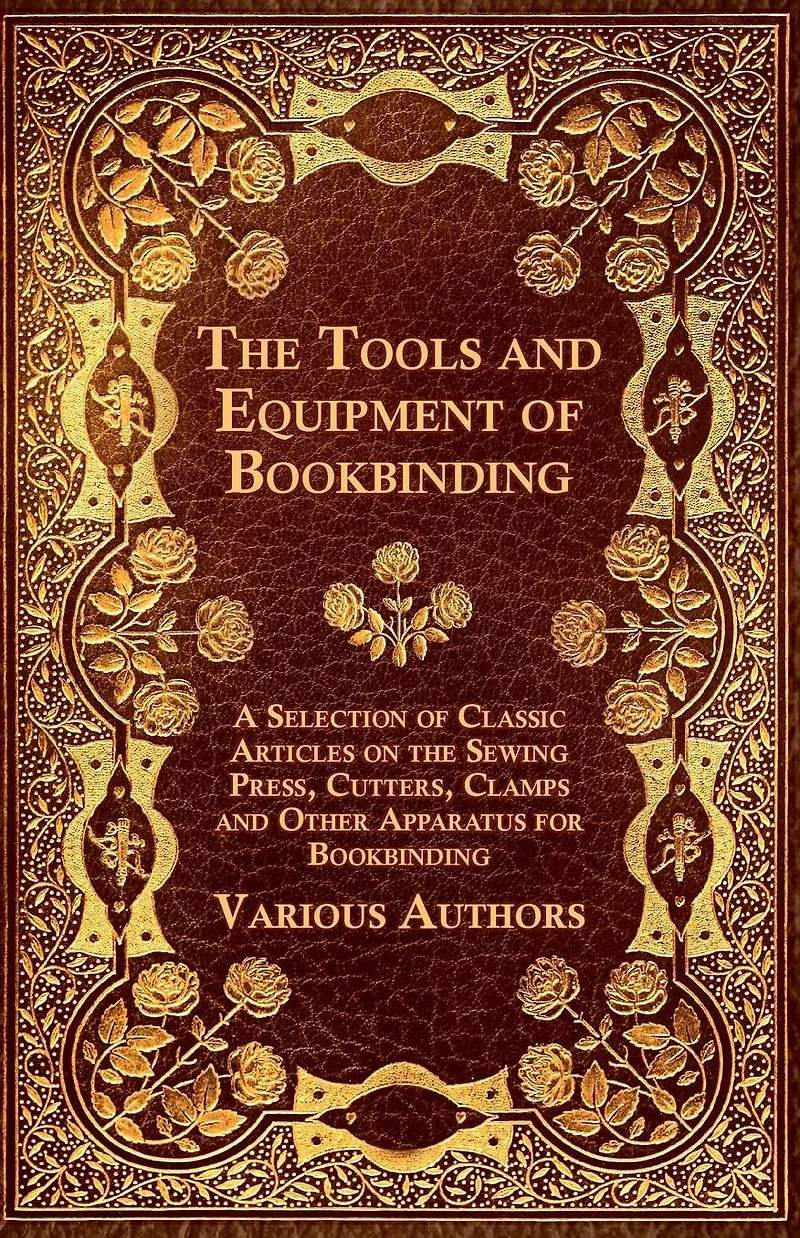 the Tools and Equipment of Bookbinding - A Selection Classic Articles on Sewing Press, Cutters, Clamps Other Apparatus for