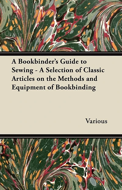 A Bookbinder's Guide to Sewing - Selection of Classic Articles on the Methods and Equipment Bookbinding