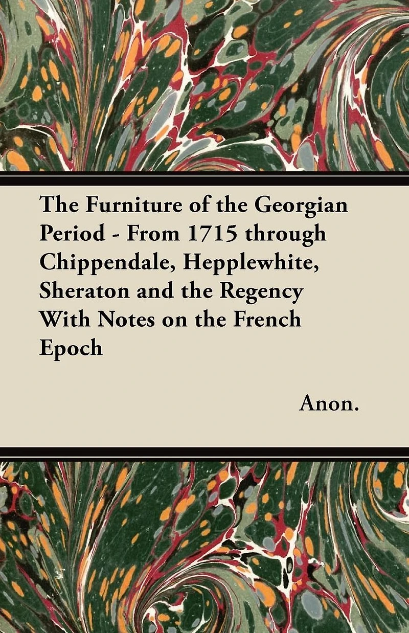 the Furniture of Georgian Period - From 1715 through Chippendale, Hepplewhite, Sheraton and Regency With Notes on French Epoch