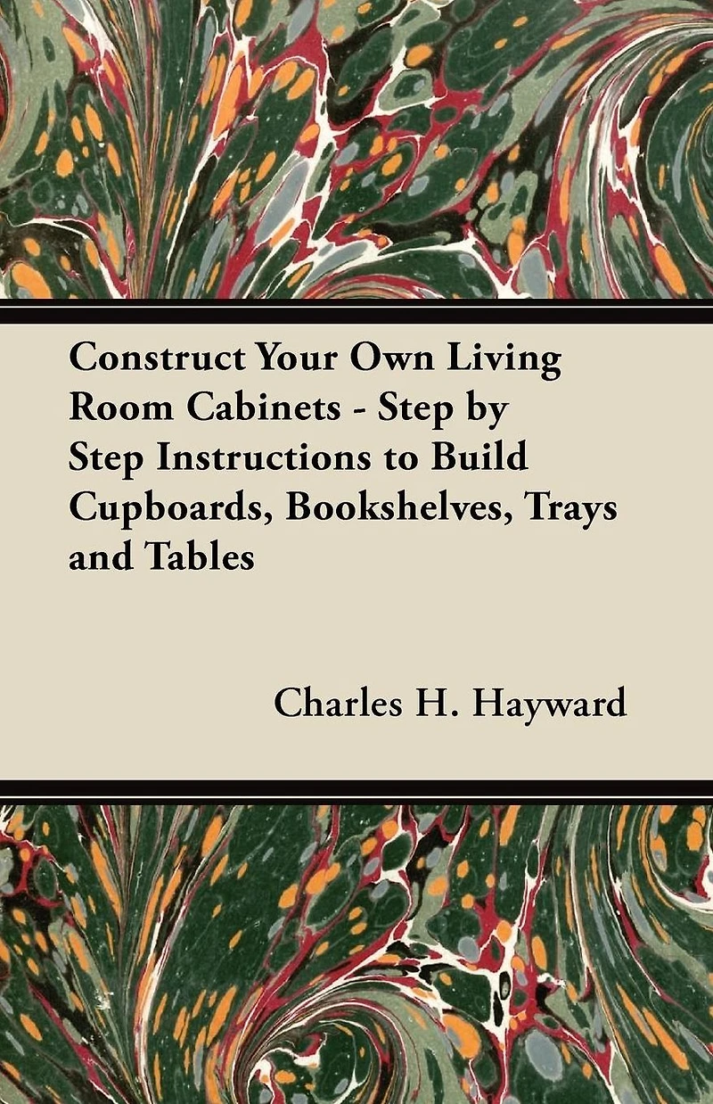 Construct Your Own Living Room Cabinets - Step by Step Instructions to Build Cupboards, Bookshelves, Trays and Tables