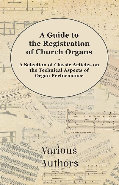 A Guide to the Registration of Church Organs - Selection Classic Articles on Technical Aspects Organ Performance