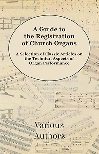 A Guide to the Registration of Church Organs - Selection Classic Articles on Technical Aspects Organ Performance