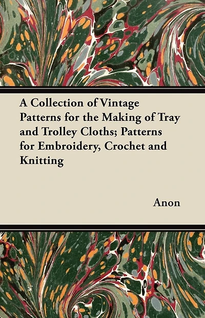 A Collection of Vintage Patterns for the Making Tray and Trolley Cloths; Embroidery, Crochet Knitting