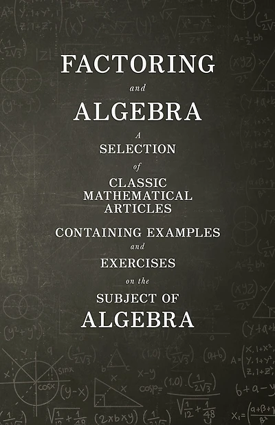 Factoring and Algebra - A Selection of Classic Mathematical Articles Containing Examples Exercises on the Subject (Mathematics Series)