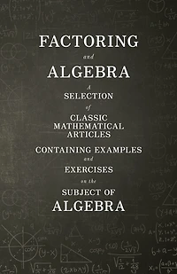 Factoring and Algebra - A Selection of Classic Mathematical Articles Containing Examples Exercises on the Subject (Mathematics Series)
