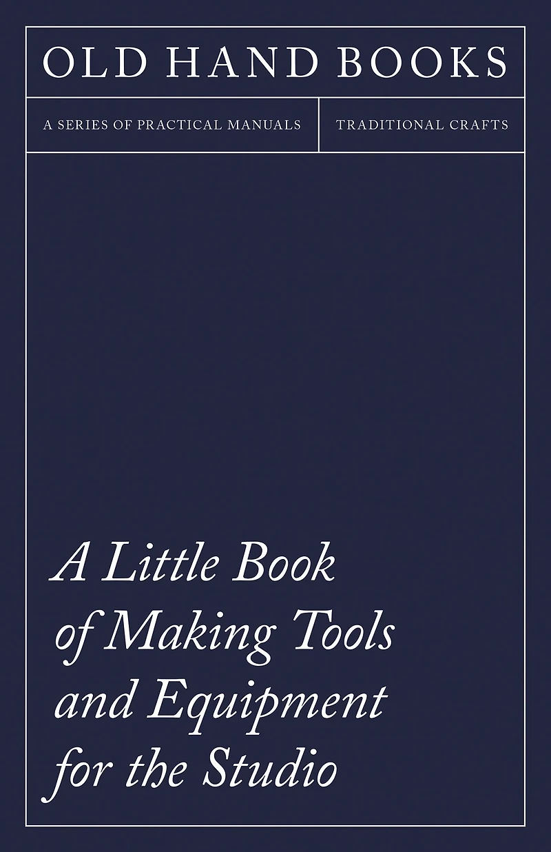 a Little Book of Making Tools and Equipment for the Studio: Includes Instructions Printing Press, Line Blocks, Rubber Stamp Making, Stencil Cutting Stencilling