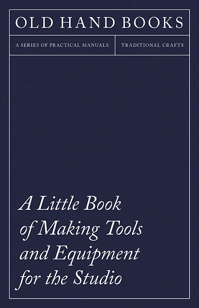a Little Book of Making Tools and Equipment for the Studio: Includes Instructions Printing Press, Line Blocks, Rubber Stamp Making, Stencil Cutting Stencilling