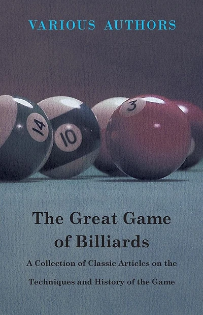 the Great Game of Billiards - A Collection Classic Articles on Techniques and History
