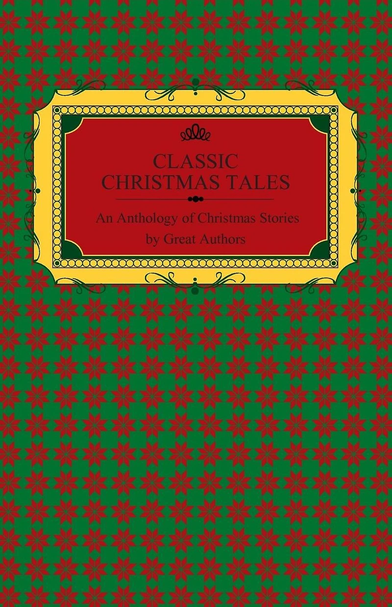 Classic Christmas Tales - An Anthology of Stories by Great Authors Including Hans Christian Andersen, Leo Tolstoy, L. Frank Baum, Fyodor Dostoyevsky, and O. Henry