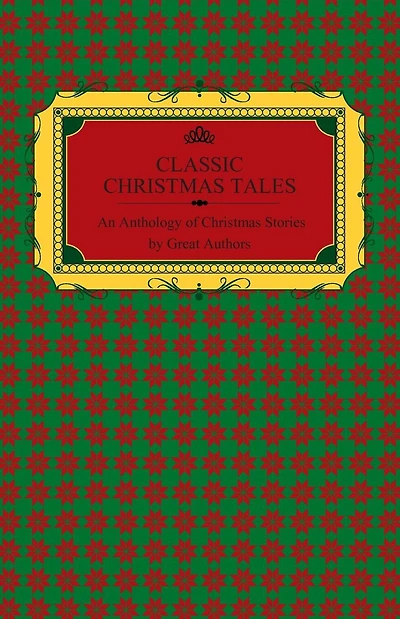 Classic Christmas Tales - An Anthology of Stories by Great Authors Including Hans Christian Andersen, Leo Tolstoy, L. Frank Baum, Fyodor Dostoyevsky, and O. Henry