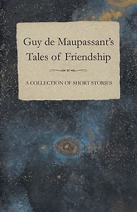 Guy de Maupassant's Tales of Friendship - A Collection Short Stories