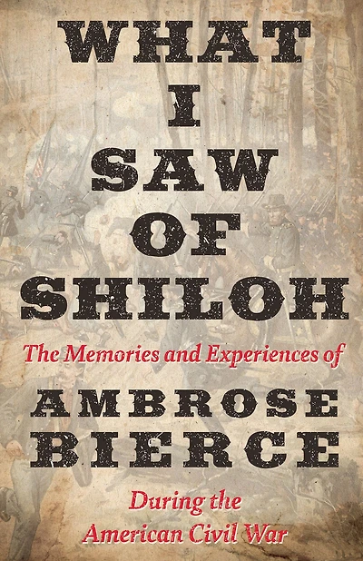 What I Saw of Shiloh -The Memories and Experiences Ambrose Bierce During the American Civil War