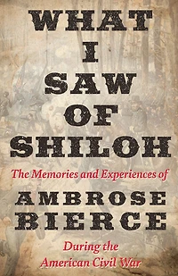What I Saw of Shiloh -The Memories and Experiences Ambrose Bierce During the American Civil War