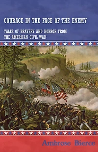 Courage the Face of Enemy - Tales Bravery and Horror from American Civil War