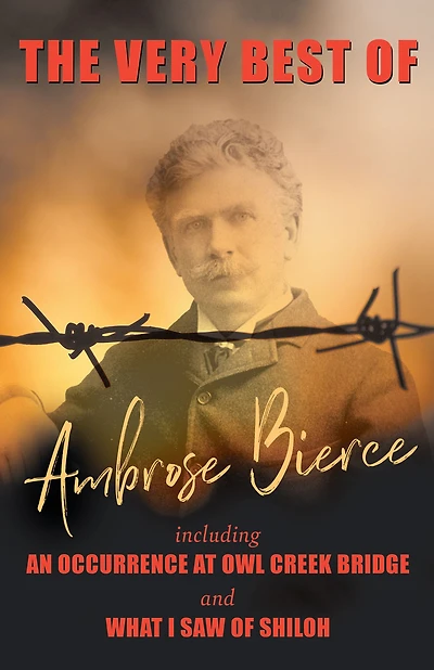 The Very Best of Ambrose Bierce - Including an Occurrence at Owl Creek Bridge and What I Saw Shiloh
