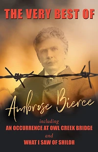 The Very Best of Ambrose Bierce - Including an Occurrence at Owl Creek Bridge and What I Saw Shiloh