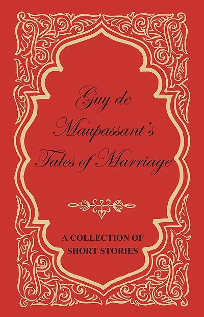 Guy de Maupassant's Tales of Marriage - A Collection Short Stories