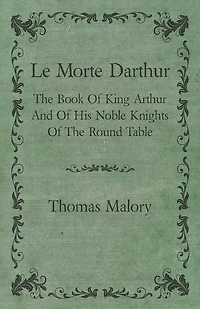 Le Morte Darthur; The Book Of King Arthur And His Noble Knights Round Table