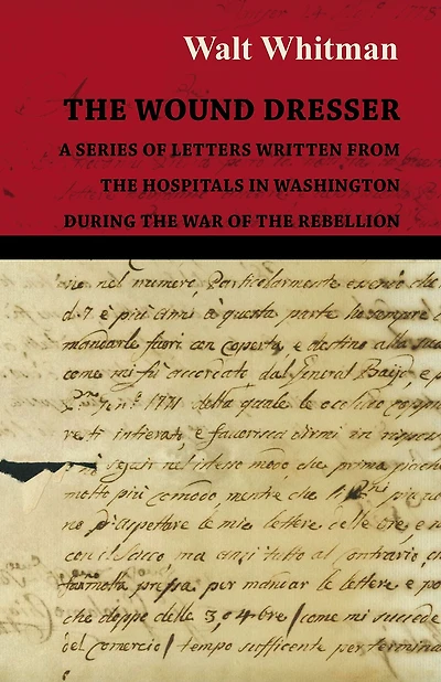 the Wound Dresser - A Series of Letters Written from Hospitals Washington During War Rebellion