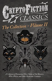 Cryptofiction - Volume II. A Collection of Fantastical Short Stories Sea Monsters, Dangerous Insects, and Other Mysterious Creatures (Cryptofiction Classics Weird Tales Strange Creatures): Including by Arthur Conan Doyle, Robert Louis Steven