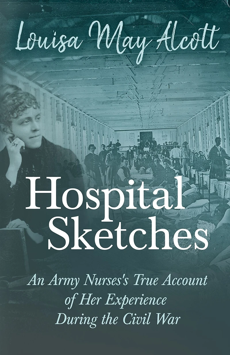 Hospital Sketches: An Army Nurses's True Account of Her Experience During the Civil War