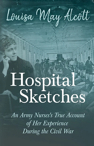 Hospital Sketches: An Army Nurses's True Account of Her Experience During the Civil War