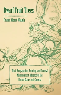 Dwarf Fruit Trees - Their Propagation, Pruning, and General Management, Adapted to the United States and Canada
