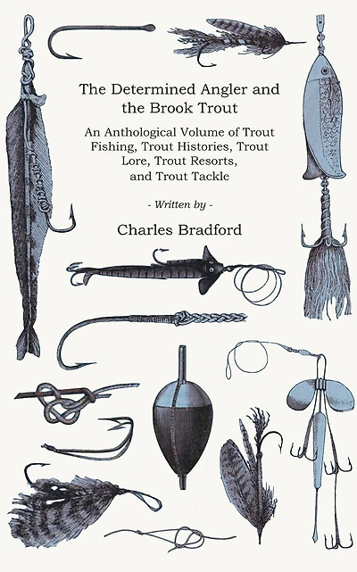 the Determined Angler and Brook Trout - An Anthological Volume of Fishing, Histories, Lore, Resorts, Tackle (History Fishing Series)