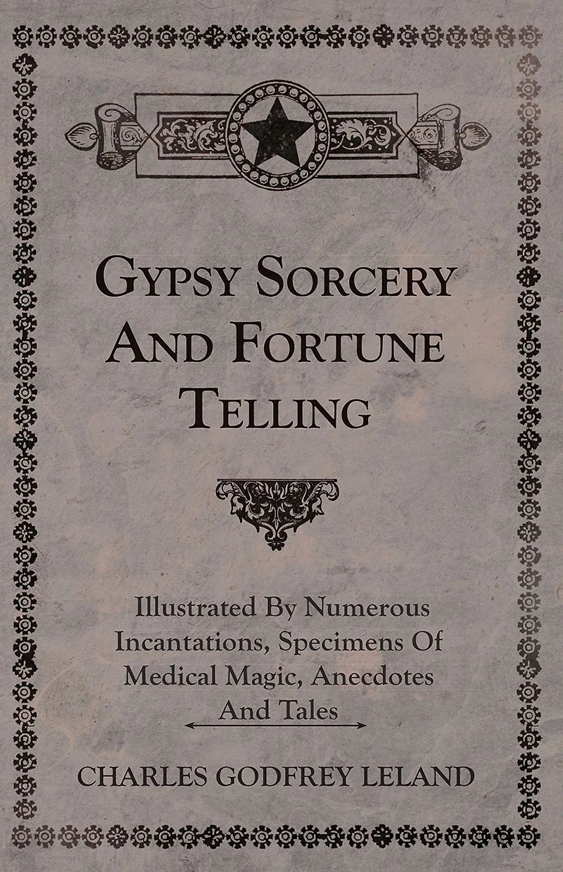 Gypsy Sorcery and Fortune Telling - Illustrated by Numerous Incantations, Specimens of Medical Magic, Anecdotes Tales